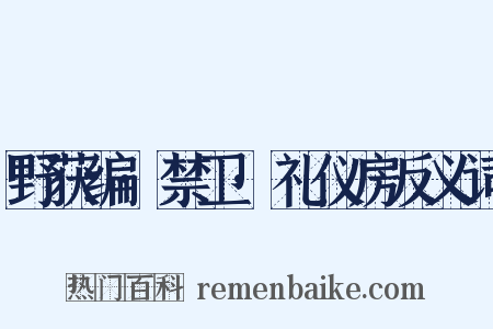 野获编·禁卫·礼仪房反义词是什么意思的图片